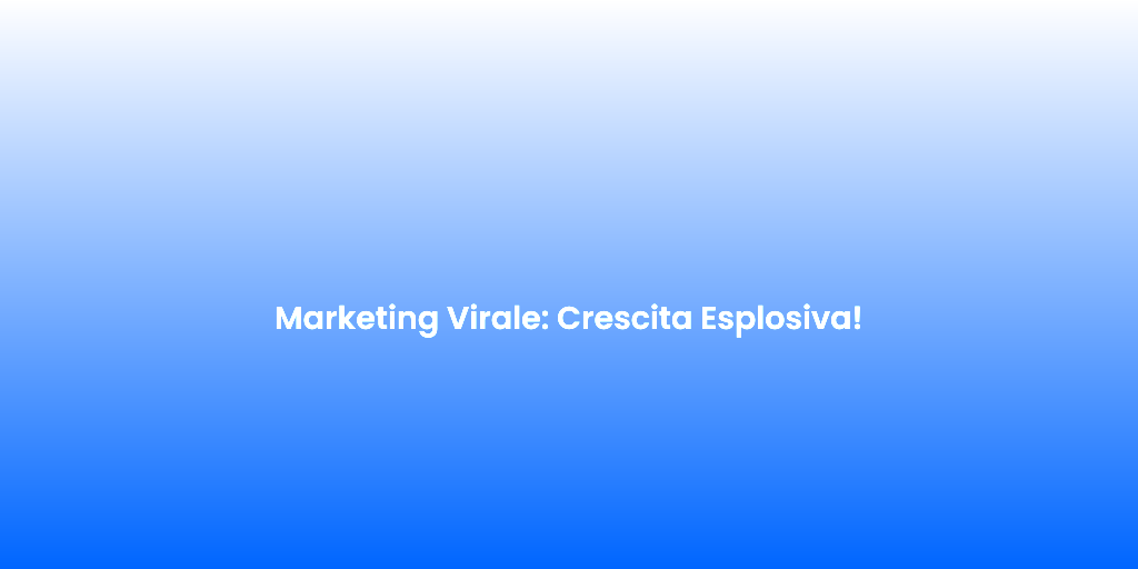 Marketing Virale Crescita Esplosiva