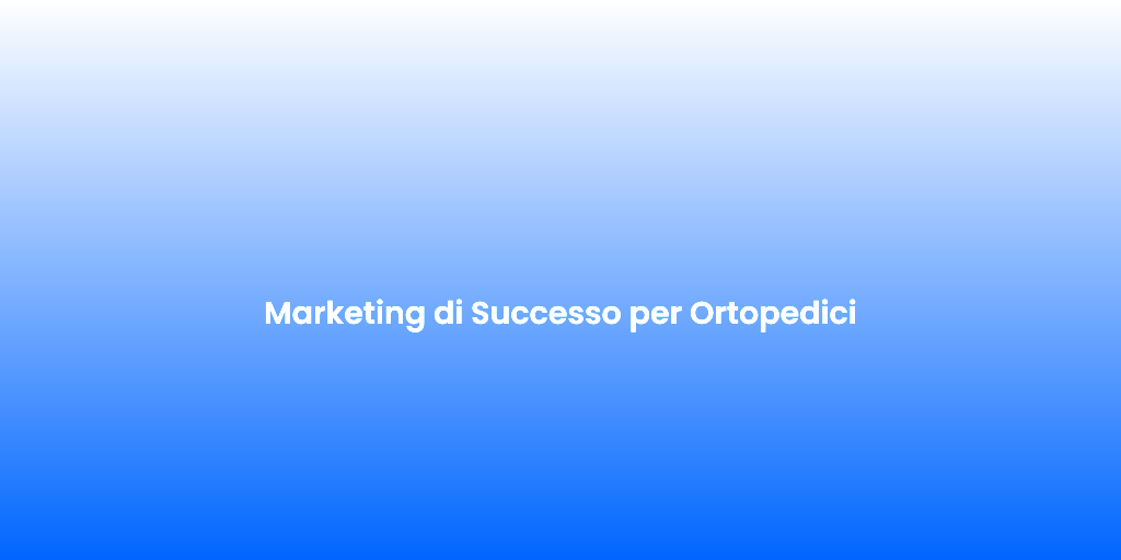 Marketing di Successo per Ortopedici
