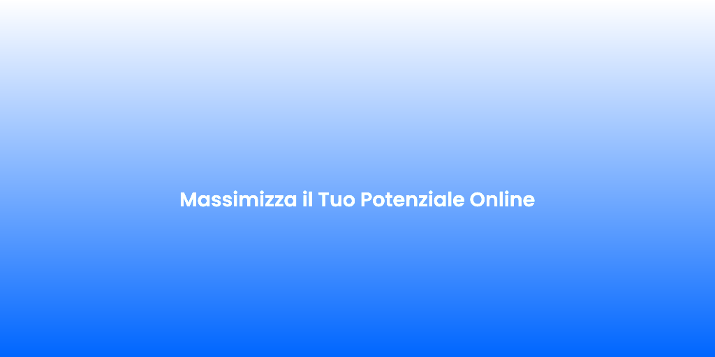 Massimizza il Tuo Potenziale Online