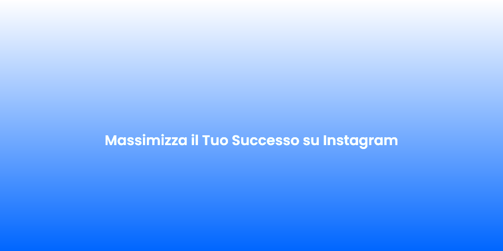 Massimizza il Tuo Successo su Instagram