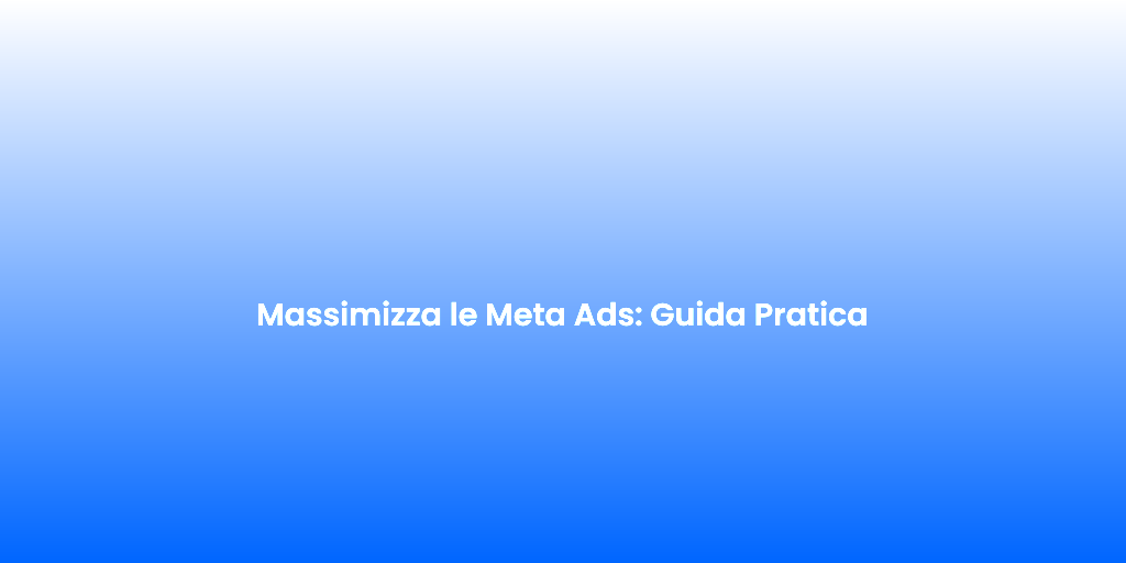 Massimizza le Meta Ads Guida Pratica