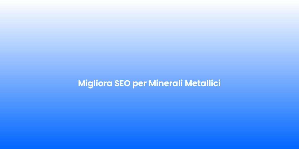Migliora SEO per Minerali Metallici