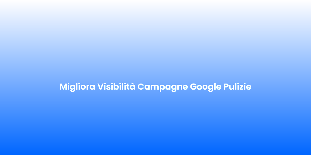 Migliora Visibilita Campagne Google Pulizie