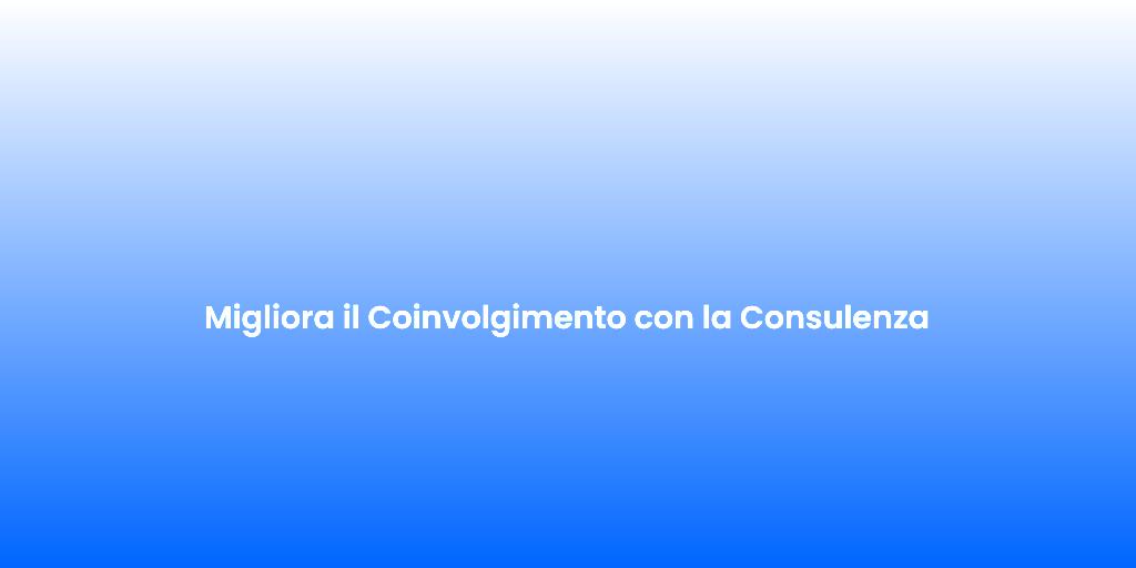 Migliora il Coinvolgimento con la Consulenza