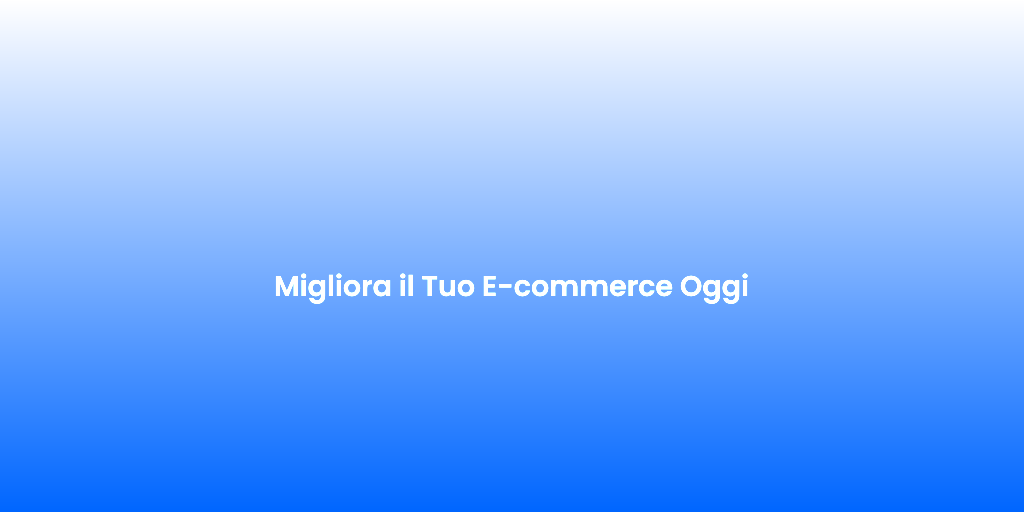 Migliora il Tuo E commerce Oggi