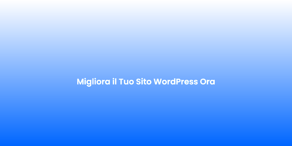 Migliora il Tuo Sito WordPress Ora
