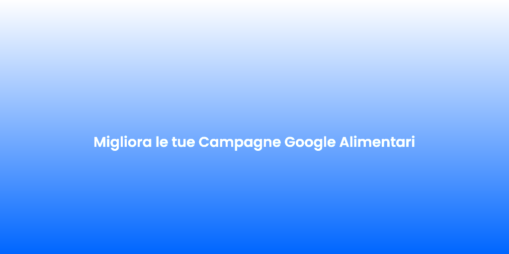 Migliora le tue Campagne Google Alimentari