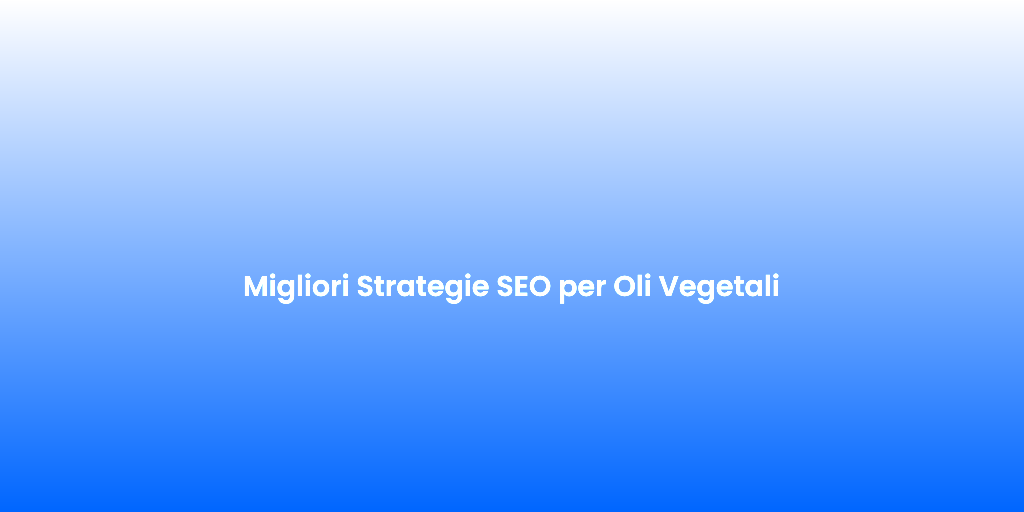 Migliori Strategie SEO per Oli Vegetali