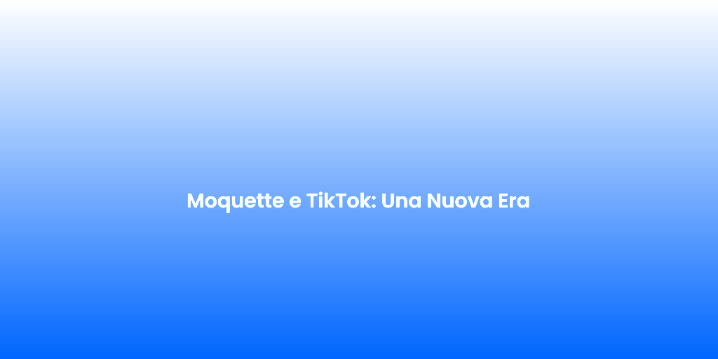 Moquette e TikTok Una Nuova Era