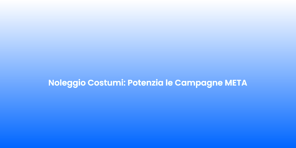 Noleggio Costumi Potenzia le Campagne META