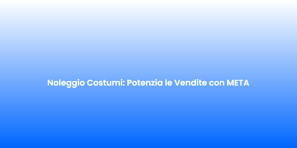 Noleggio Costumi Potenzia le Vendite con META