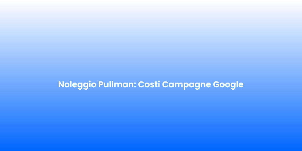 Noleggio Pullman Costi Campagne Google 1
