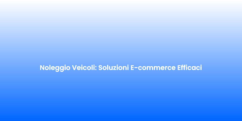 Noleggio Veicoli Soluzioni E commerce Efficaci