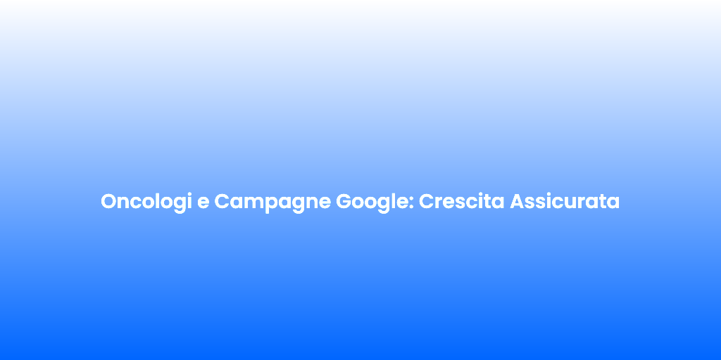 Oncologi e Campagne Google Crescita Assicurata 1