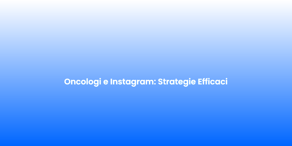 Oncologi e Instagram Strategie Efficaci