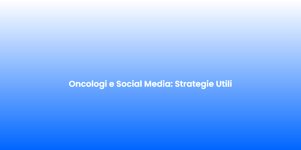 Oncologi e Social Media Strategie Utili