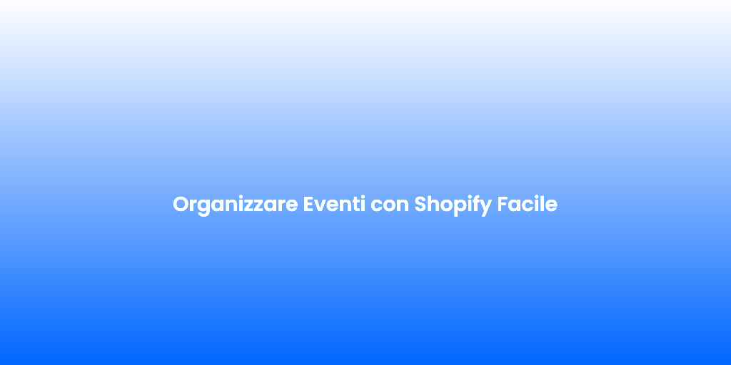 Organizzare Eventi con Shopify Facile