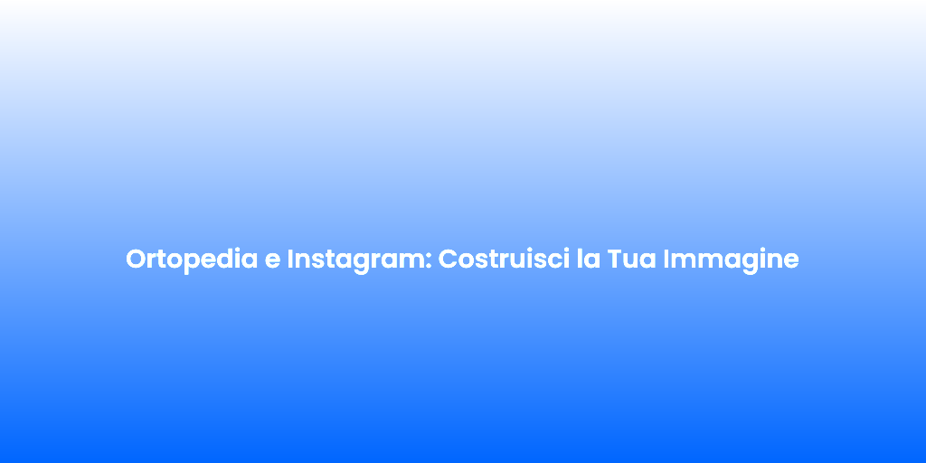 Ortopedia e Instagram Costruisci la Tua Immagine