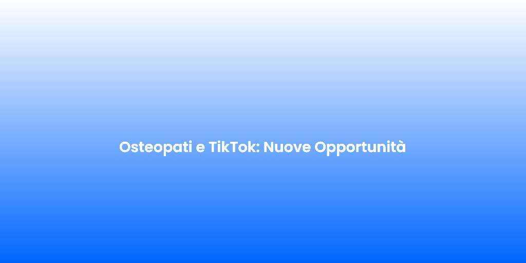 Osteopati e TikTok Nuove Opportunita