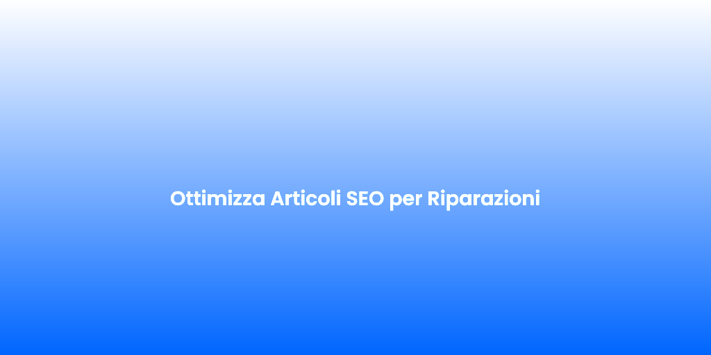 Ottimizza Articoli SEO per Riparazioni
