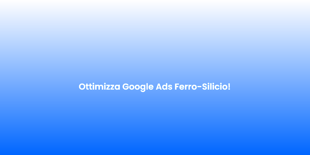 Ottimizza Google Ads Ferro Silicio