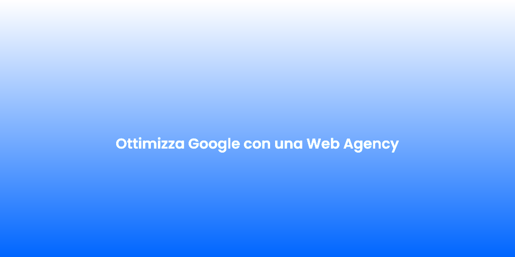 Ottimizza Google con una Web Agency