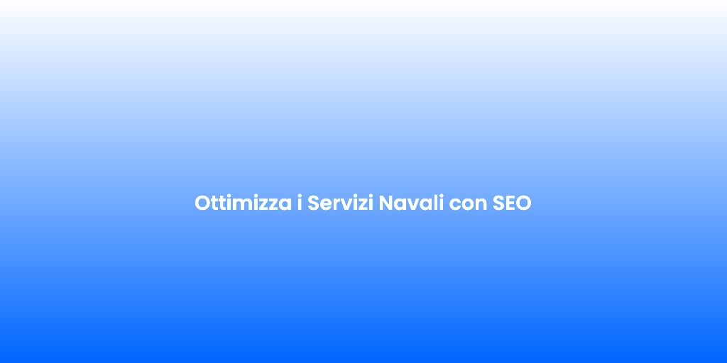 Ottimizza i Servizi Navali con SEO