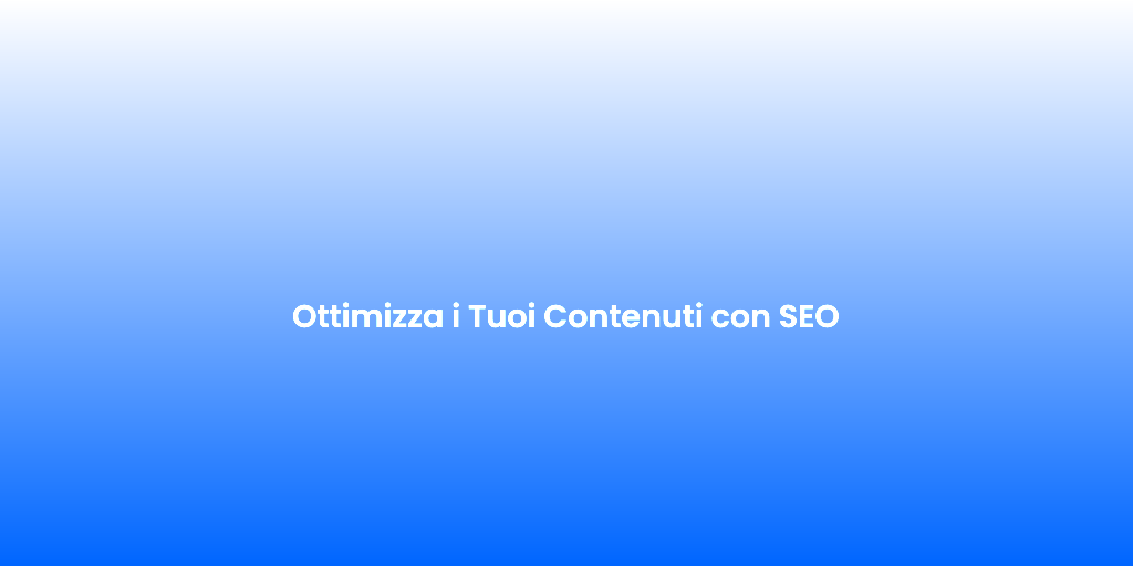 Ottimizza i Tuoi Contenuti con SEO