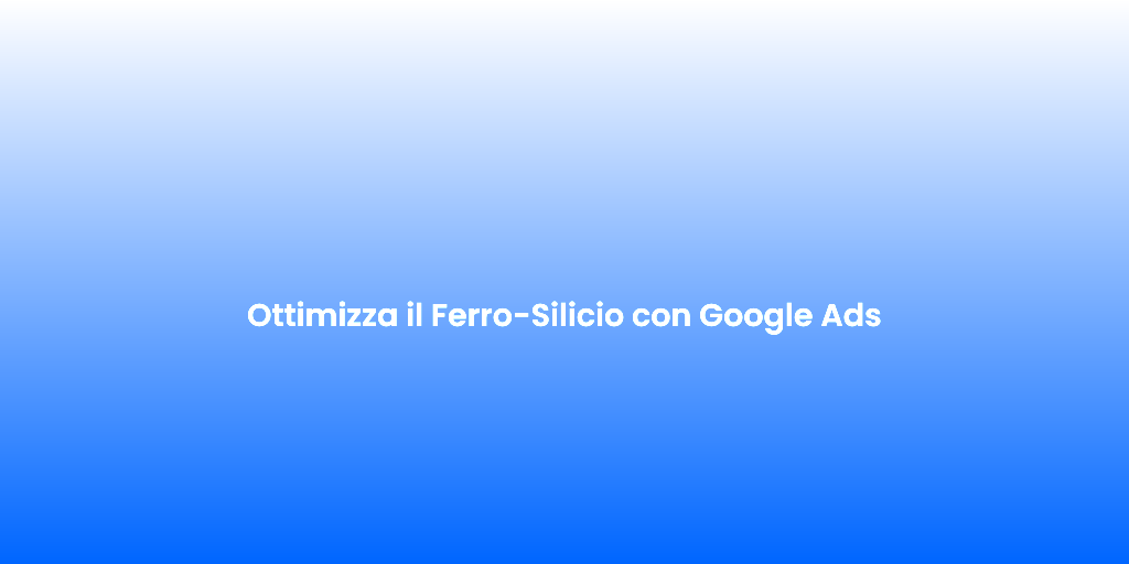 Ottimizza il Ferro Silicio con Google Ads