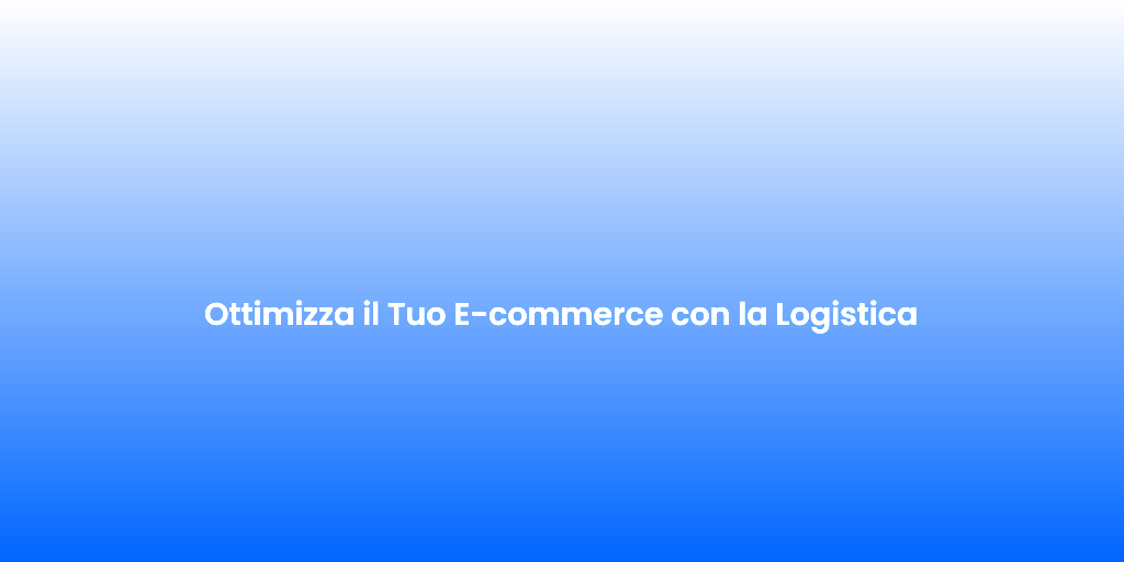 Ottimizza il Tuo E commerce con la Logistica
