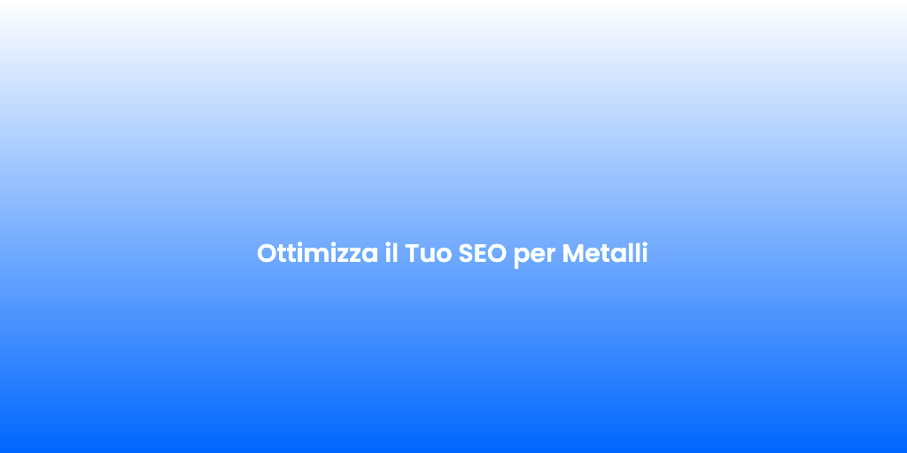 Ottimizza il Tuo SEO per Metalli