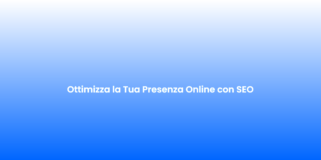 Ottimizza la Tua Presenza Online con SEO