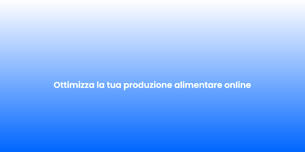 Ottimizza la tua produzione alimentare online