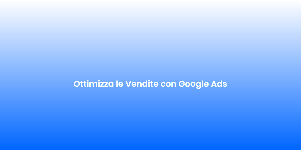 Ottimizza le Vendite con Google Ads