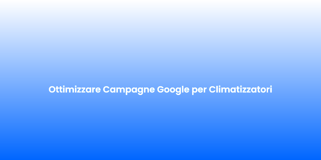 Ottimizzare Campagne Google per Climatizzatori
