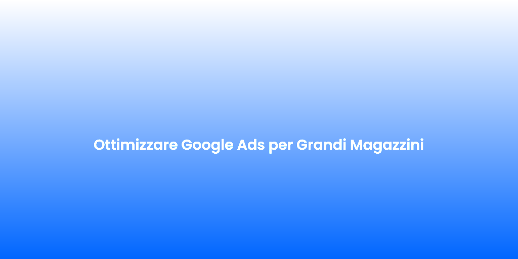 Ottimizzare Google Ads per Grandi Magazzini