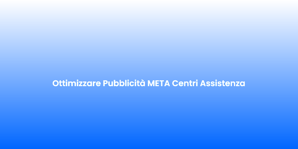 Ottimizzare Pubblicita META Centri Assistenza