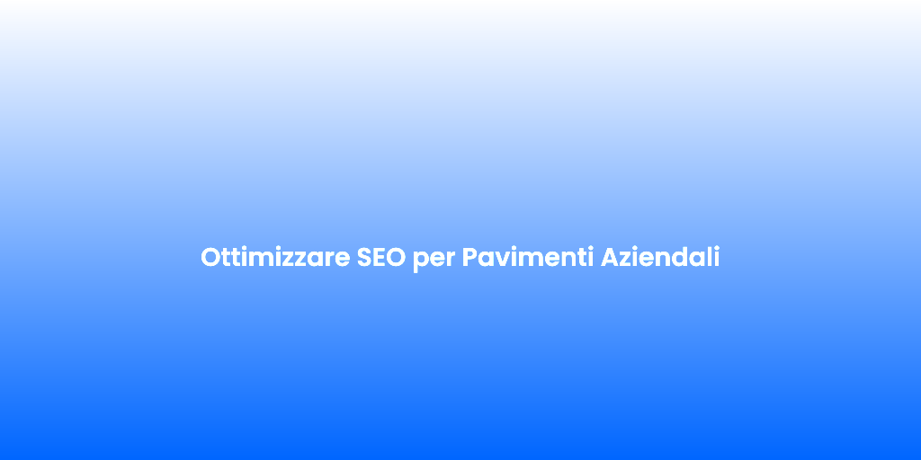 Ottimizzare SEO per Pavimenti Aziendali