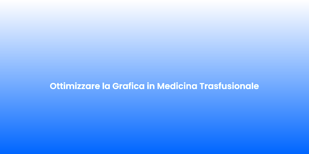 Ottimizzare la Grafica in Medicina Trasfusionale