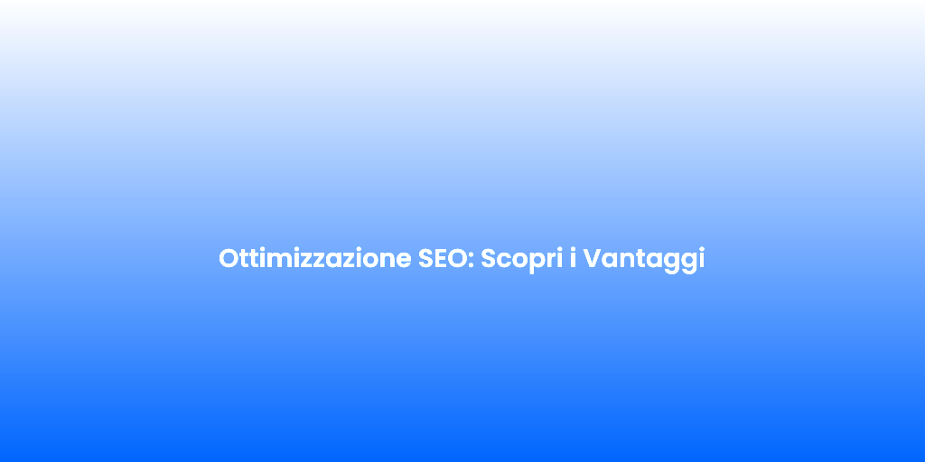 Ottimizzazione SEO Scopri i Vantaggi