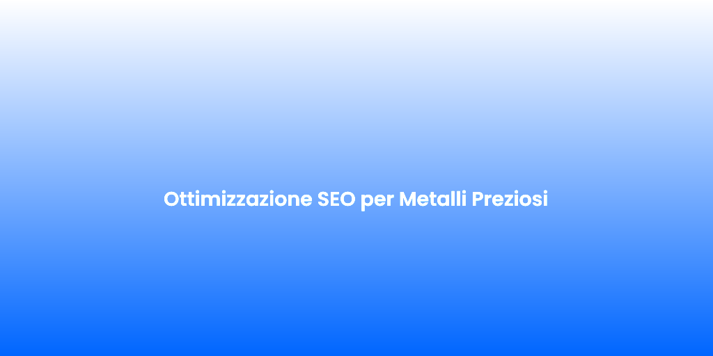 Ottimizzazione SEO per Metalli Preziosi