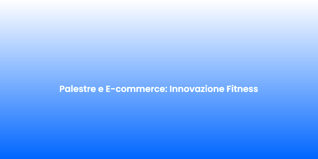 Palestre e E commerce Innovazione Fitness
