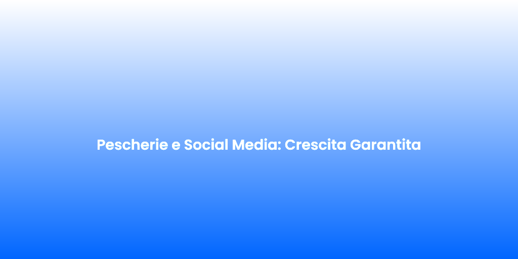 Pescherie e Social Media Crescita Garantita