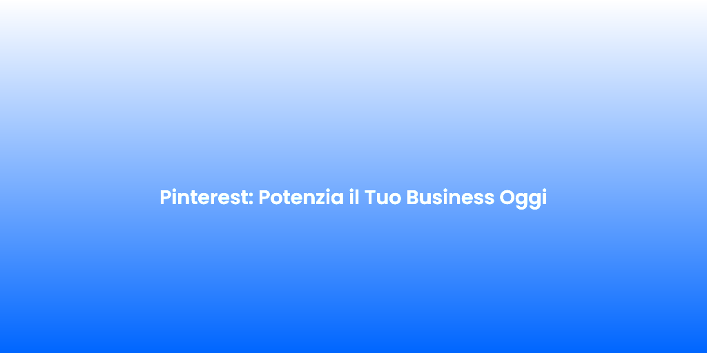 Pinterest Potenzia il Tuo Business Oggi