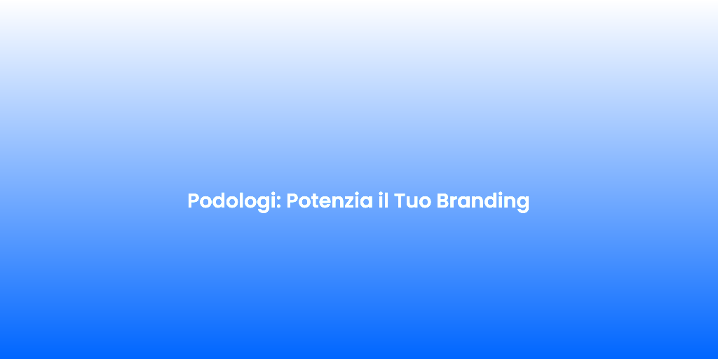 Podologi Potenzia il Tuo Branding
