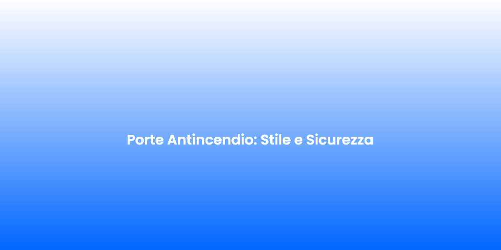 Porte Antincendio Stile e Sicurezza