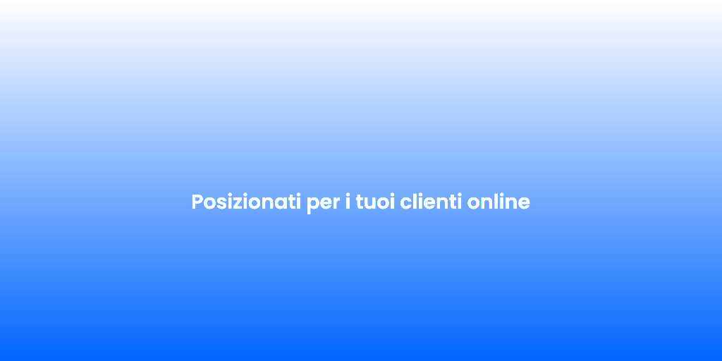 Posizionati per i tuoi clienti online