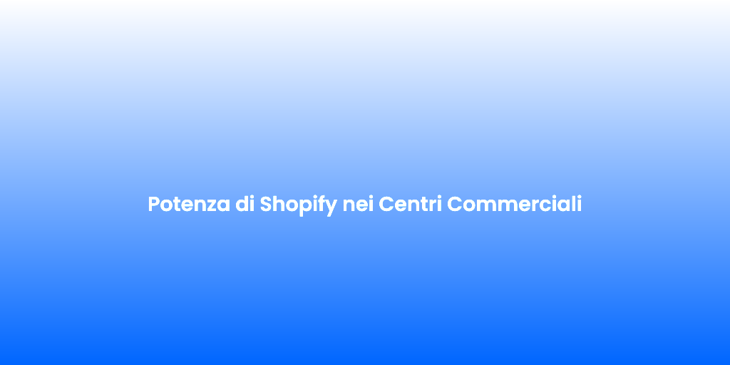 Potenza di Shopify nei Centri Commerciali