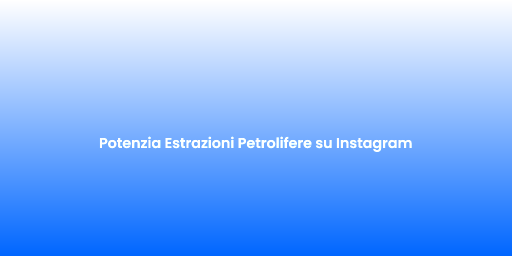 Potenzia Estrazioni Petrolifere su Instagram
