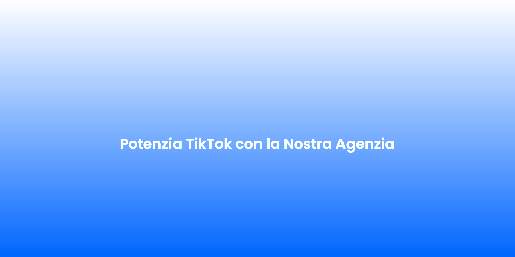 Potenzia TikTok con la Nostra Agenzia